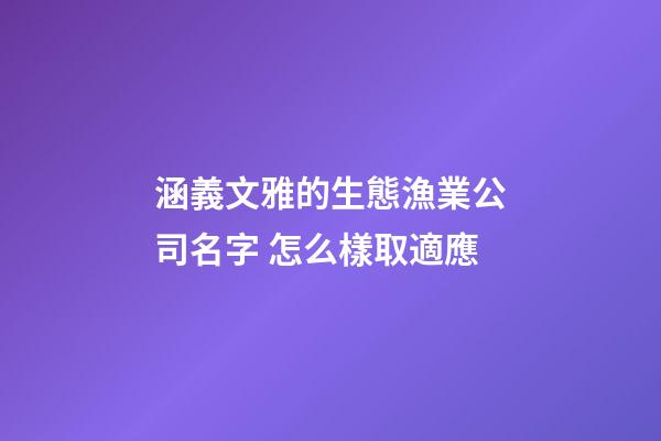 涵義文雅的生態漁業公司名字 怎么樣取適應-第1張-公司起名-玄機派